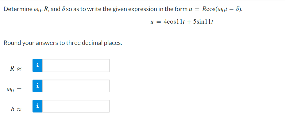 Determine wo, R, and 8 so as to write the given expression in the form u =
u = 4cos11t + 5sinllt
Round your answers to three decimal places.
R≈
@0 =
d≈
i
i
Rcos(@ot - 8).
i