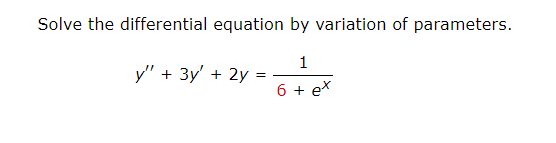 Solve the differential equation by variation of parameters.
1
6 + ex
y" + 3y' + 2y