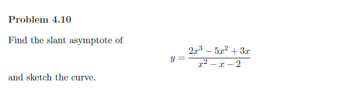 Problem 4.10
Find the slant asymptote of
and sketch the curve.
y =
2x³5x² + 3x
x²x2