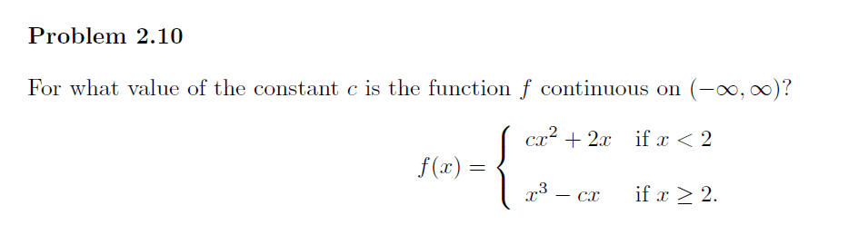 Problem 2.10
For what value of the constant c is the function f continuous on (-∞, ∞)?
cx² + 2x if x < 2
f(x) =
=
7:3
x
cx
if x > 2.