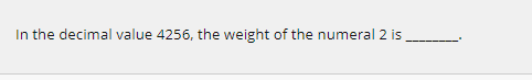 In the decimal value 4256, the weight of the numeral 2 is