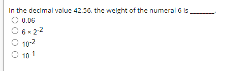 In the decimal value 42.56, the weight of the numeral 6 is
O 0.06
6x2-2
10-2
O 10-1