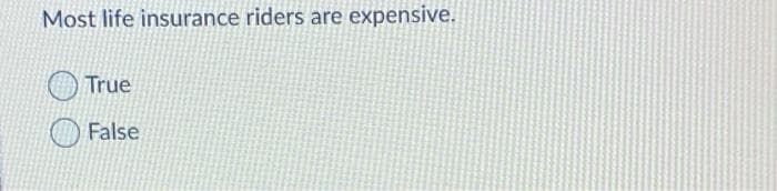 Most life insurance riders are expensive.
True
False
