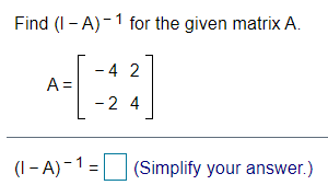 Find (I - A)-1 for the given matrix A.
- 42
A =
-2 4
(I - A)-1 = (Simplify your answer.)
