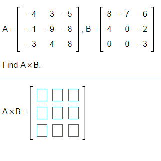 - 4
3 - 5
8 -7 6
A =
-1 -9 - 8
B = 4
0 - 2
- 3
4
8
0 0 - 3
Find AxB.
AxB =
