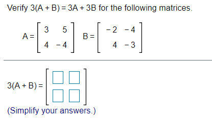 Verify 3(A + B) = 3A + 3B for the following matrices.
3
A =
4 - 4
5
B =
-2 - 4
4 - 3
[:
3(A + B) =
(Simplify your answers.)
