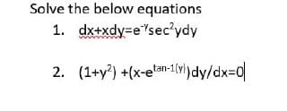 Solve the below equations
dx+xdy-esec²ydy
1.
2. (1+y²) +(x-etan-1(vl)dy/dx=0|