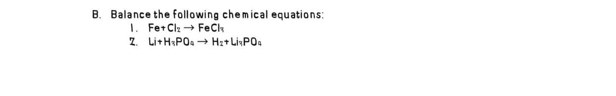 B. Balance the following chemical equations:
1. Fe+ Clz → FeClz
Z. Li+H;P04 → Hz+ LizP04
