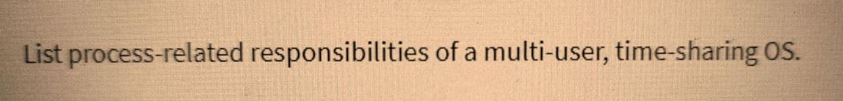 List process-related responsibilities of a multi-user, time-sharing OS.