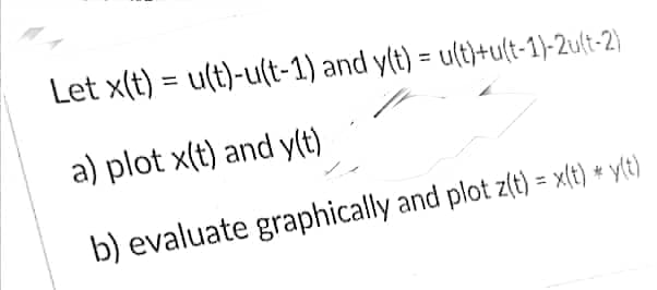 Let x(t) = u(t)-u(t-1) and y(t) = u(t)+u(t-1)-2u(t-2)
a) plot x(t) and y(t)
b) evaluate graphically and plot z(t) = x(t) * y(t)