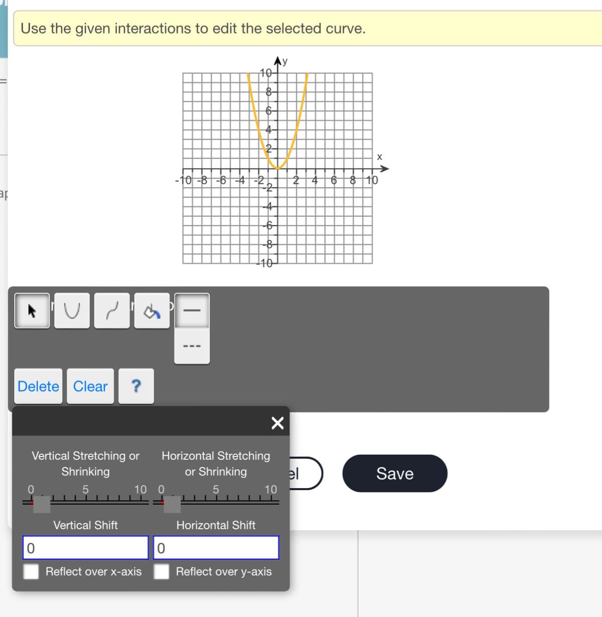 Use the given interactions to edit the selected curve.
Ay
10-
t0 -8--6 -4|F25.
4-
140-
U/ら
Delete Clear
?
Vertical Stretching or
Horizontal Stretching
Shrinking
or Shrinking
el
Save
10 0
10
Vertical Shift
Horizontal Shift
Reflect over x-axis
Reflect over y-axis
