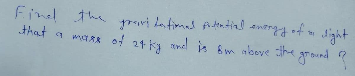 grari fatimal pAtential
ma88 of 24 kg and is 8m above the griound ?
Find the pari datimad Atential
that a
energy of Jight
a
