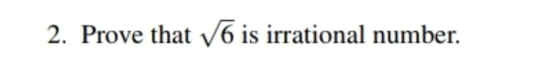 2. Prove that v6 is irrational number.
