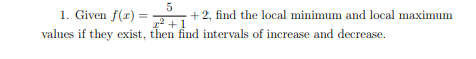 1. Given f(r) =
values if they exist, then find intervals of increase and decrease.
+2, find the local minimum and local maximum
r2 +1

