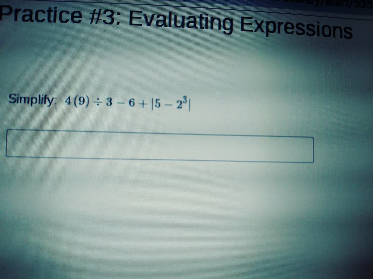 Practice #3: Evaluating Expressions
Simplify: 4(9) 3 - 6+ 15- 2
