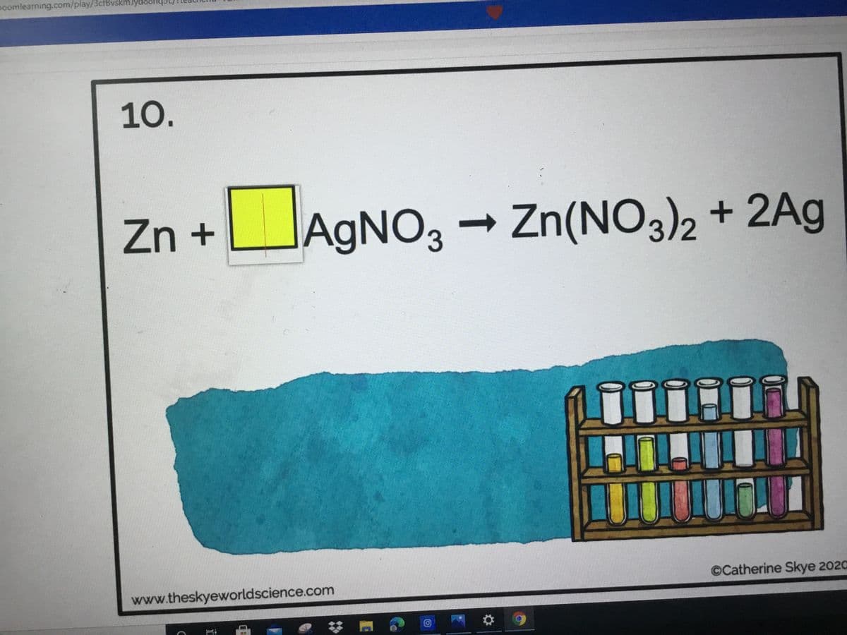 poomlearning.com/play/3cfBvskmlyd88
10.
Zn +
AGNO, - Zn(NO3)2 + 2Ag
AgNO3
©Catherine Skye 2020
www.theskyeworldscience.com
