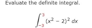 Evaluate the definite integral.
3
(x² – 2)2 dx
