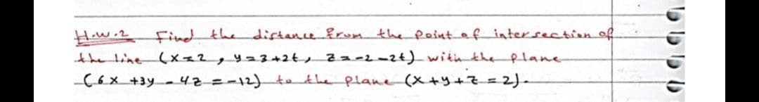 Hw.2 Find the
the line Cx=2,423+2t,22-2-24)witn the plane
-C6x +3y-42=-12)-4athe plane (X+y+7%= 2).
distancefrom
the Point af intersectian of
