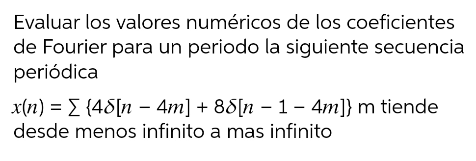 Evaluar los valores numéricos de los coeficientes
de Fourier para un periodo la siguiente secuencia
periódica
x(n) = E {48[n – 4m] + 88[n – 1– 4m]} m tiende
desde menos infinito a mas infinito
%3D
