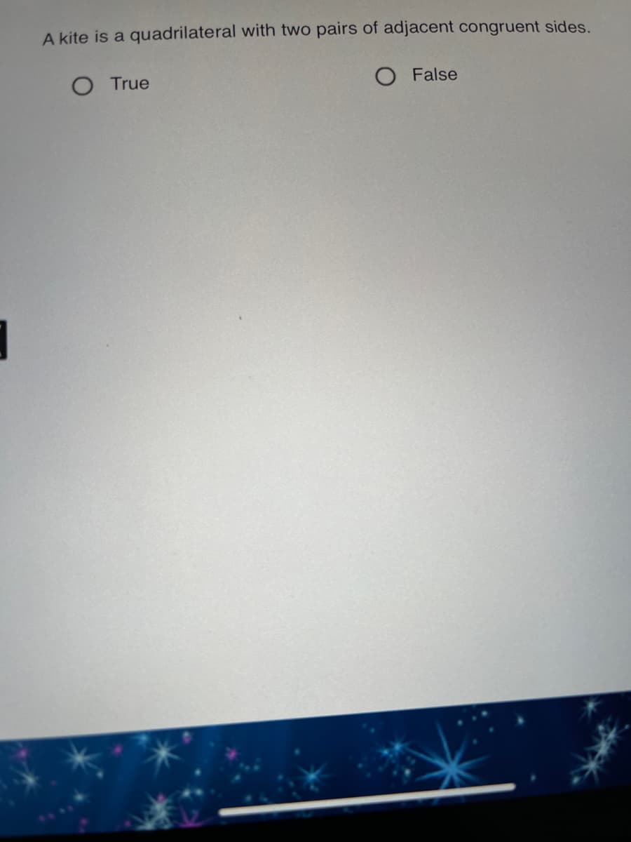 A kite is a quadrilateral with two pairs of adjacent congruent sides.
O True
O False
