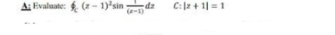 A: Evaluate: . (z - 1)'sin dz
C:|z + 1| = 1
(z-1)
