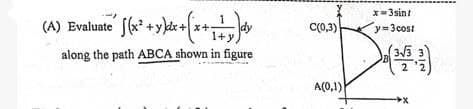 (A) Evaluate" [(x² + y)dx + (x+1+d
along the path ABCA shown in figure
C(0,3)
A(0,1)
x=3sint
y=3cost