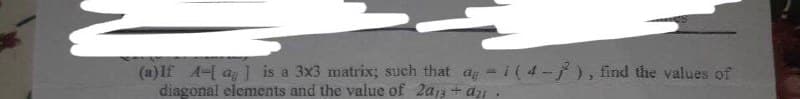 (a) If 4-[a] is a 3x3 matrix; such that a-1(4-7), find the values of
diagonal elements and the value of 2a + a₂
.