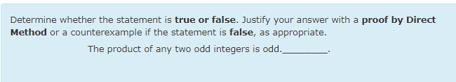 Determine whether the statement is true or false. Justify your answer with a proof by Direct
Method or a counterexample if the statement is false, as appropriate.
The product of any two odd integers is odd.
