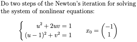 Do two steps of the Newton's iteration for solving
the system of nonlinear equations:
u? + 2uv = 1
xo =
1 )
(u – 1)2 + v² = 1
