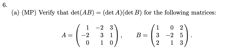 6.
(a) (MP) Verify that det(AB) = (det A)(det B) for the following matrices:
1
-2 3
1
0 2
A =
-2
3 1
B =
-2 5
1
1
3
