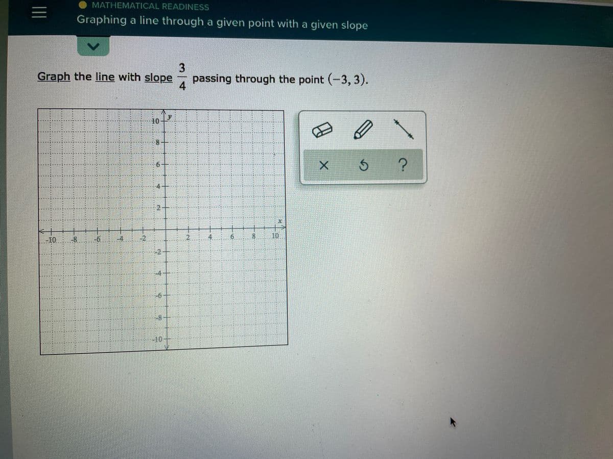 MATHEMATICAL READINESS
Graphing a line through a given point with a given slope
3.
Graph the line with slope
passing through the point (-3, 3).
4.
10
8.
當 1
10
-81
