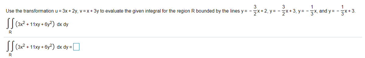 글x+2. y=-x+3. y=-3지 and y=.
1
1
Use the transformation u = 3x + 2y, v=x+ 3y to evaluate the given integral for the region R bounded by the lines y = -
|(3x2 + 11xy + 6y²) dx dy
R
+ 11xy + 6y2) dx dy = |
R
