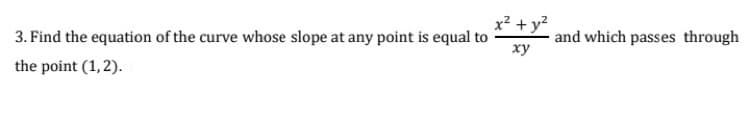 x2 + y?
3. Find the equation of the curve whose slope at any point is equal to
and which passes through
xy
the point (1,2).

