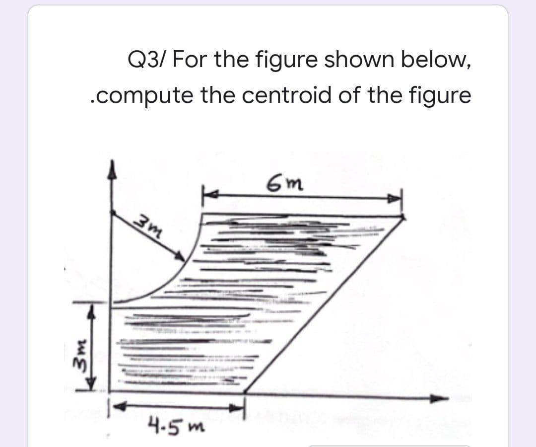 Q3/ For the figure shown below,
.compute the centroid of the figure
6m
4.5 m
