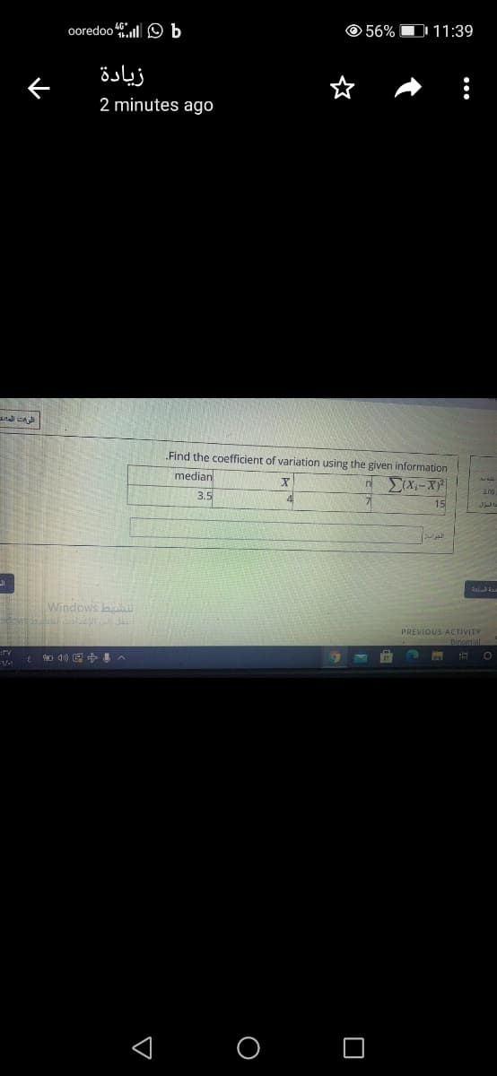 ooredoo
46 O b
© 56% O 11:39
زيادة
2 minutes ago
and ce
Find the coefficient of variation using the given information
median
n(X-XY
3.00
3.5
15
Windows b
PREVIOUS ACTIVITY
< O O
