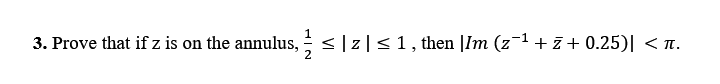 3. Prove that if z is on the annulus, ≤|z|≤ 1, then |Im (z¯¹ +z+ 0.25)| <^.