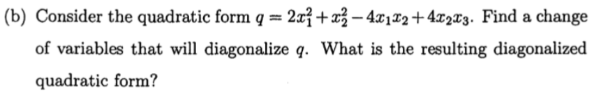 (b) Consider the quadratic form q = 2x7 +x3 – 4x1¤2+4x2x3. Find a change
of variables that will diagonalize q. What is the resulting diagonalized
quadratic form?
