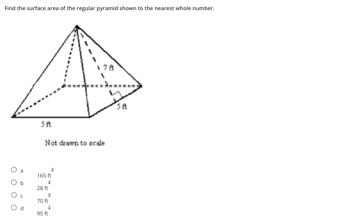 Find the surface area of the regular pyramid shown to the nearest whole number.
1 7A
SA
Not drawn to scale
a
165 ft
O b
2
28 ft
2
70 ft
O d
2
95 ft
