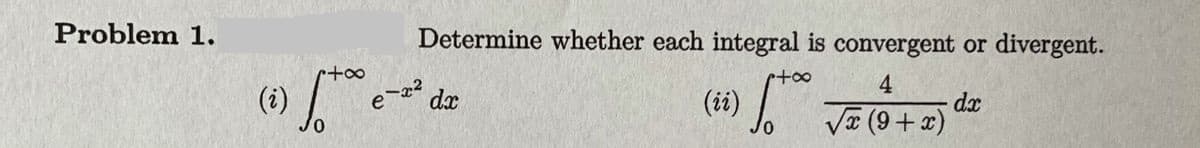 Problem 1.
Determine whether each integral is convergent or divergent.
4
e-a
dx
(#)
dx
Væ (9+x)
