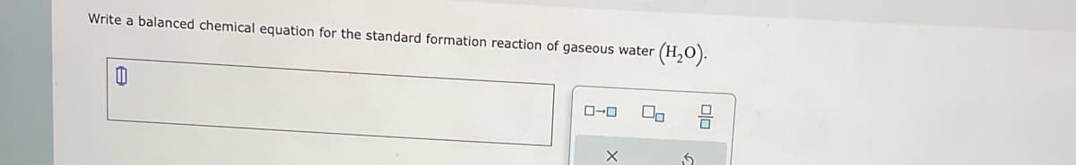 Write a balanced chemical equation for the standard formation reaction of gaseous water
(H₂O).
0
0-0
X
0/0