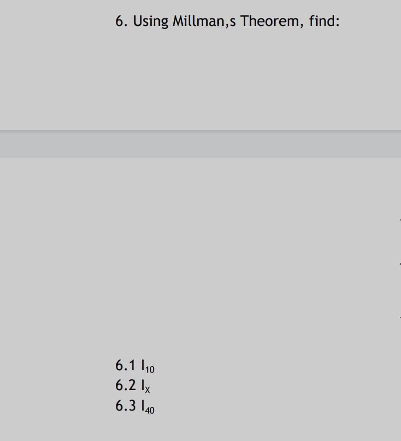 6. Using Millman,s Theorem, find:
6.1 10
6.2 lx
6.3 \40
