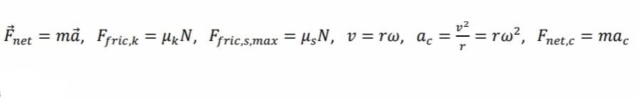 Fnet = ma, Ffric,k = MkN, Ffric,s,max = μs N₁ v=rw, ac
v2
= ²/² = rw², Fnet,c = mac
r