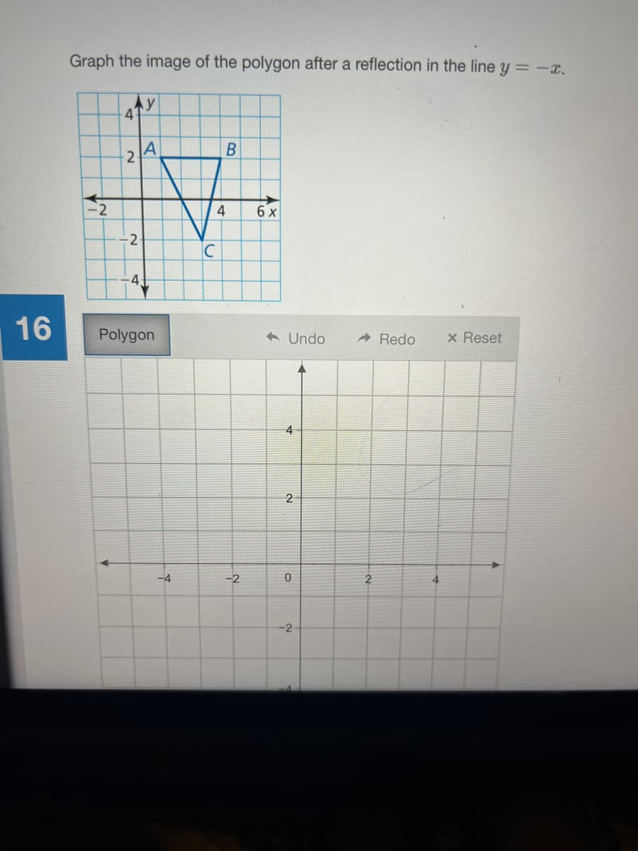 Graph the image of the polygon after a reflection in the line y = -x.
2
6 x
-2
16
Polygon
6 Undo
Redo
x Reset
4
-4
-2
0.
2
-2
21
4.
