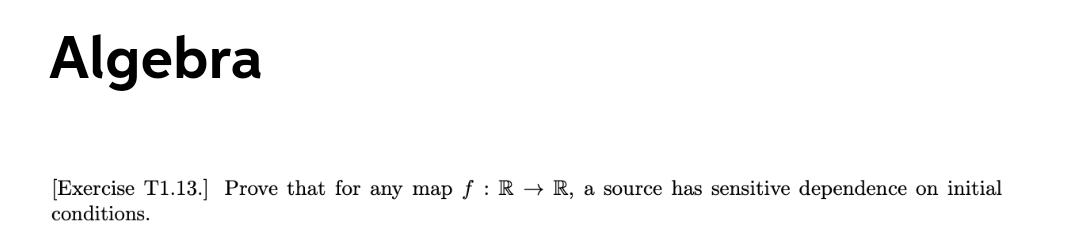 Algebra
[Exercise T1.13.] Prove that for any map f : R → R, a source has sensitive dependence on initial
conditions.
