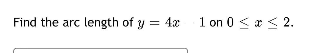 Find the arc length of y =
4x – 1 on 0 < x < 2.
