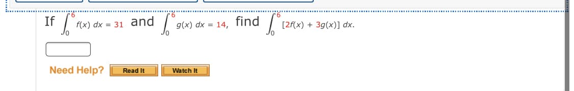 If
find
[2f(x) + 3g(x)] dx.
f(x) dx = 31 and
g(x) dx = 14,
Need Help?
Watch It
Read It
