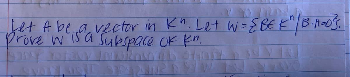 bet A bea vector in Kn. Let W=SBE K"|BiA-OS
prove wisa Sukspace OF kn,
vector in Kn. Let W=EBE K"|BA-o3.
YO13
