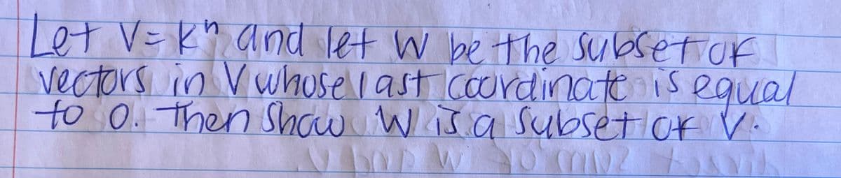 Let V=k" and let w betthe Subsetor
vectors in Vwhusellast coordinate is egual
to 0. then Show W isa Subset or .
