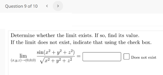 Question 9 of 10
Determine whether the limit exists. If so, find its value.
If the limit does not exist, indicate that using the check box.
sin(x² + y² + z²
22)
lim
Does not exist
(r,y,2)¬(0,0,0) Vx² + y² + z²
