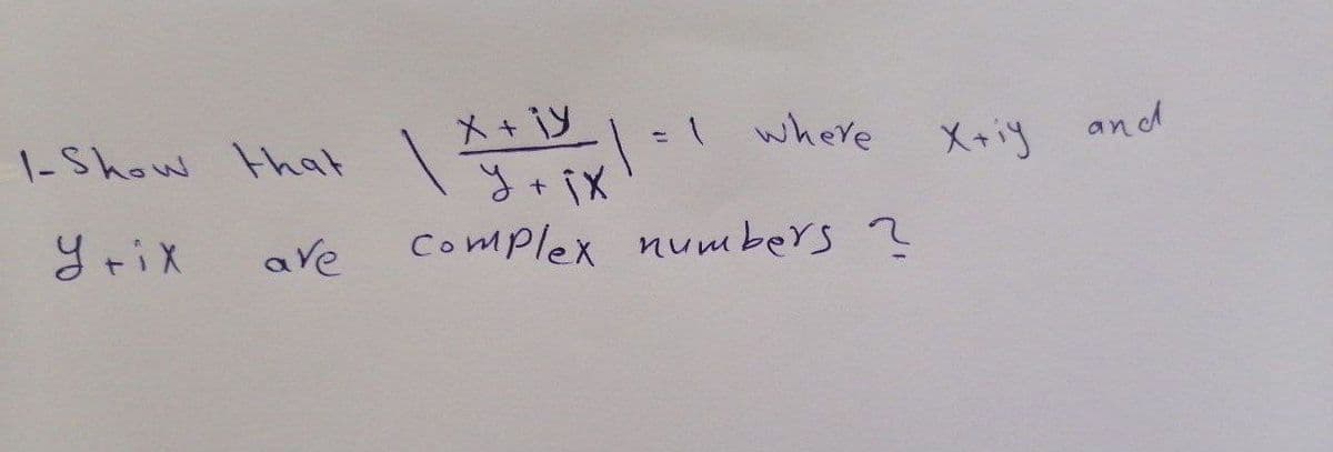 1-Show that
У тіх
are
X + iy
| X+Xxx |
= 1
where
У іх
Complex numbers ?
X+iy and